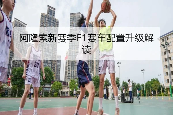 阿隆索新赛季F1赛车配置升级解读